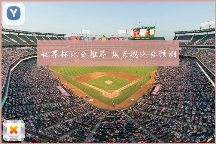 世界杯比分推荐 焦点战比分预测