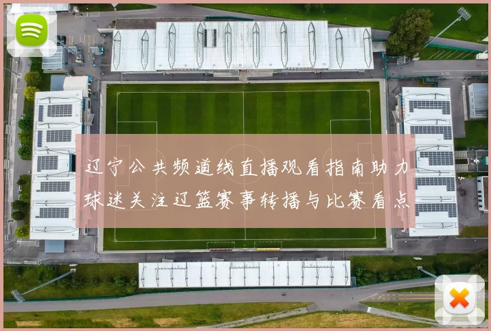 辽宁公共频道线直播观看指南助力球迷关注辽篮赛事转播与比赛看点