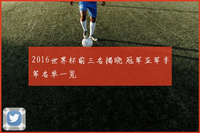 2016世界杯前三名揭晓 冠军亚军季军名单一览