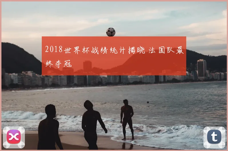 2018世界杯战绩统计揭晓 法国队最终夺冠