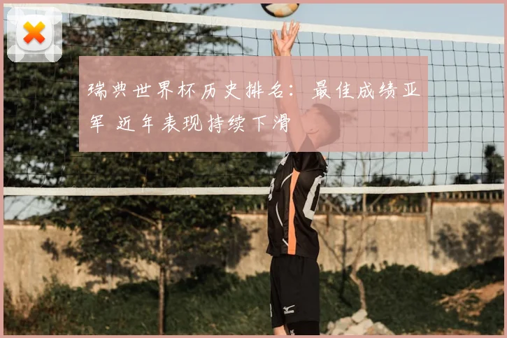 瑞典世界杯历史排名:最佳成绩亚军 近年表现持续下滑