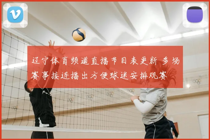 辽宁体育频道直播节目表更新 多场赛事接连播出方便球迷安排观赛
