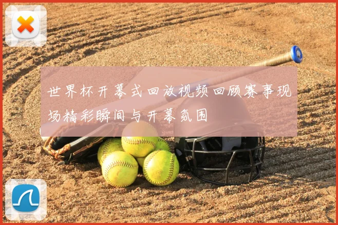 世界杯开幕式回放视频回顾赛事现场精彩瞬间与开幕氛围
