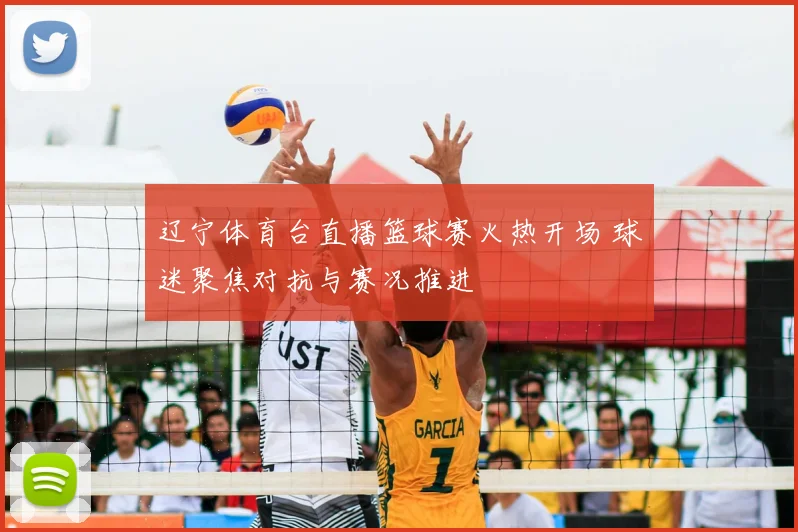 辽宁体育台直播篮球赛火热开场 球迷聚焦对抗与赛况推进