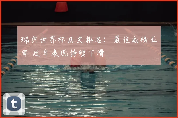 瑞典世界杯历史排名:最佳成绩亚军 近年表现持续下滑