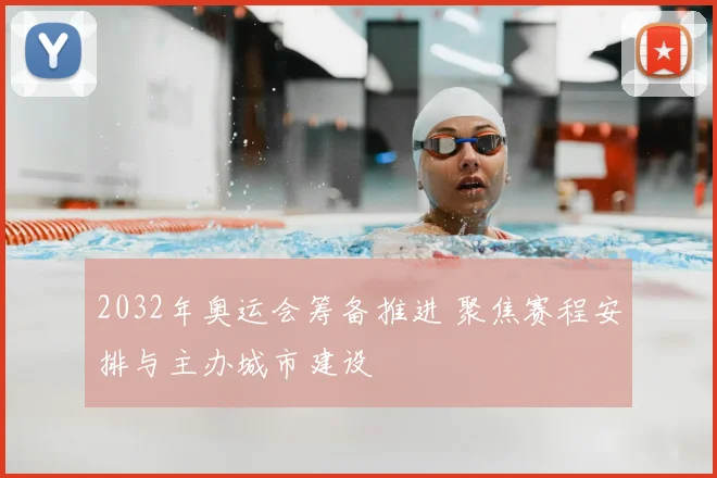 2032年奥运会筹备推进 聚焦赛程安排与主办城市建设