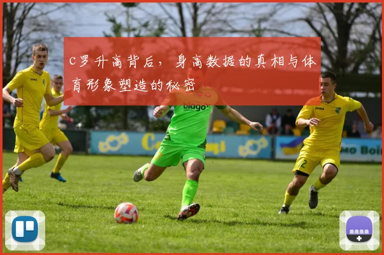 c罗升高背后,身高数据的真相与体育形象塑造的秘密