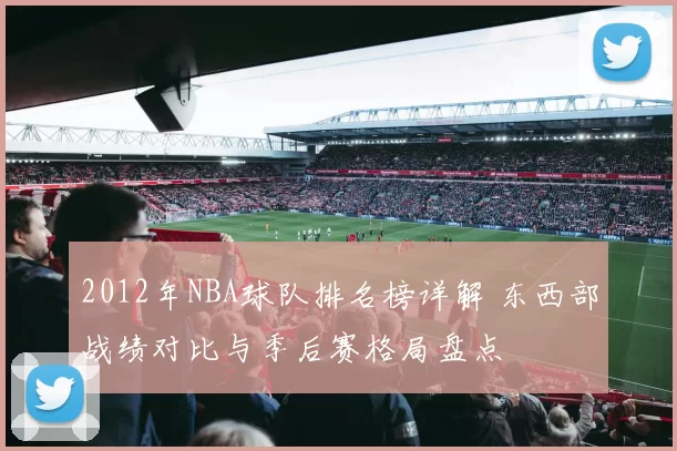 2012年NBA球队排名榜详解 东西部战绩对比与季后赛格局盘点