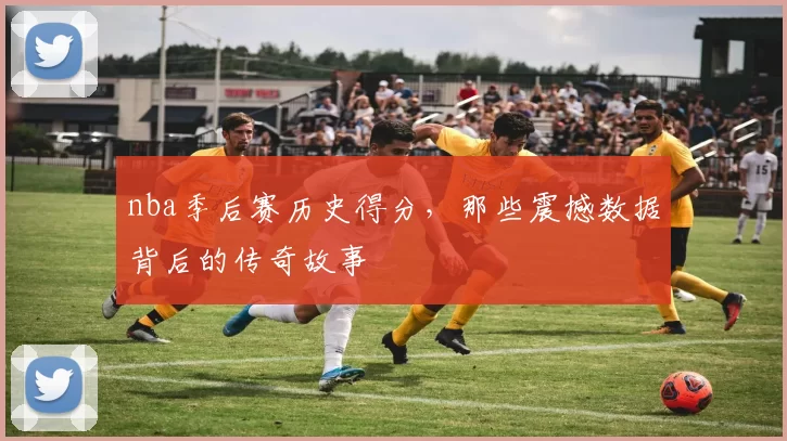 nba季后赛历史得分,那些震撼数据背后的传奇故事
