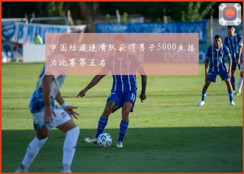 中国短道速滑队获得男子5000米接力比赛第五名