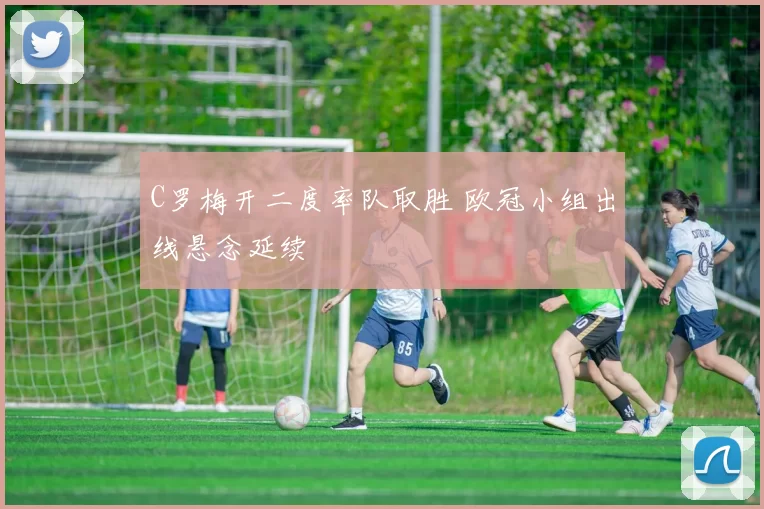 C罗梅开二度率队取胜 欧冠小组出线悬念延续