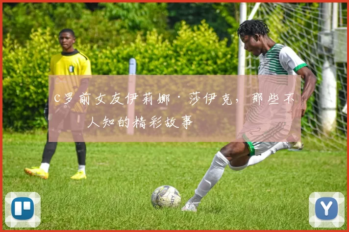 c罗前女友伊莉娜·莎伊克，那些不为人知的精彩故事
