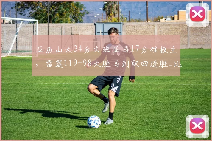 亚历山大34分文班亚马17分难救主，雷霆119-98大胜马刺取四连胜_比赛_NBA