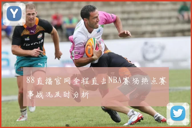 88直播官网全程直击NBA赛场热点赛事战况及时分析