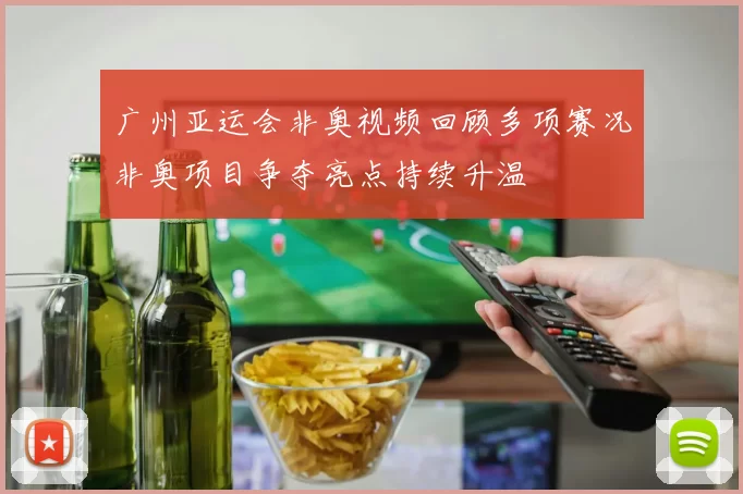 广州亚运会非奥视频回顾多项赛况非奥项目争夺亮点持续升温