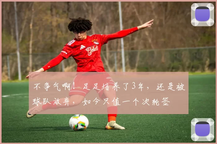 不争气啊！足足培养了3年，还是被球队放弃，如今只值一个次轮签